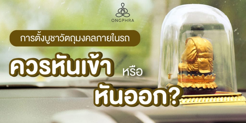 การตั้งบูชาวัตถุมงคลภายในรถ ควรหันเข้าหรือหันออก?